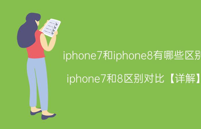 iphone7和iphone8有哪些区别 iphone7和8区别对比【详解】